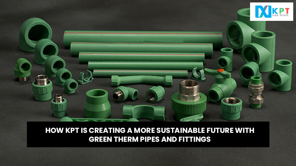 How KPT is Creating a More Sustainable Future with Greentherm Pipes and Fittings