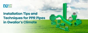 Installation Tips and Techniques for PPR Pipes in Gwalior’s Climate