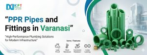 Maintaining PPR Pipes and Fittings in Varanasi: Tips for Longevity