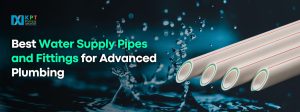 Best Water Supply Pipes and Fittings for Advanced Plumbing